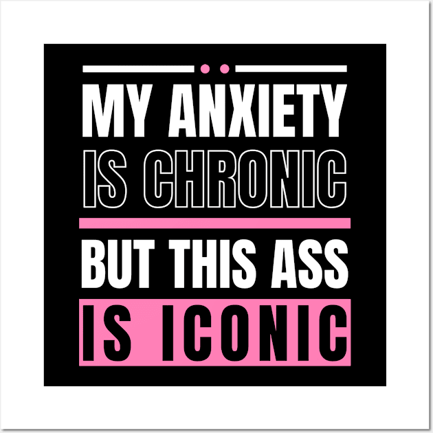 My Anxiety is Chronic But This Ass Is Iconic Funny Sarcastic Saying Wall Art by TeeShirt_Expressive